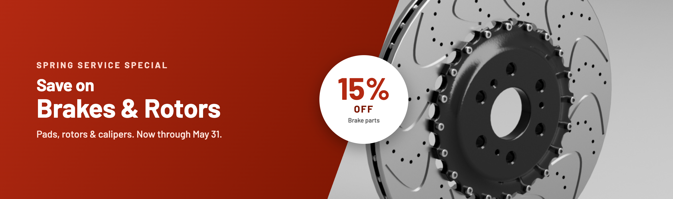 Spring Service Special. Save 15% on brakes and rotors: pads, rotors and calipers. Now through May 31.